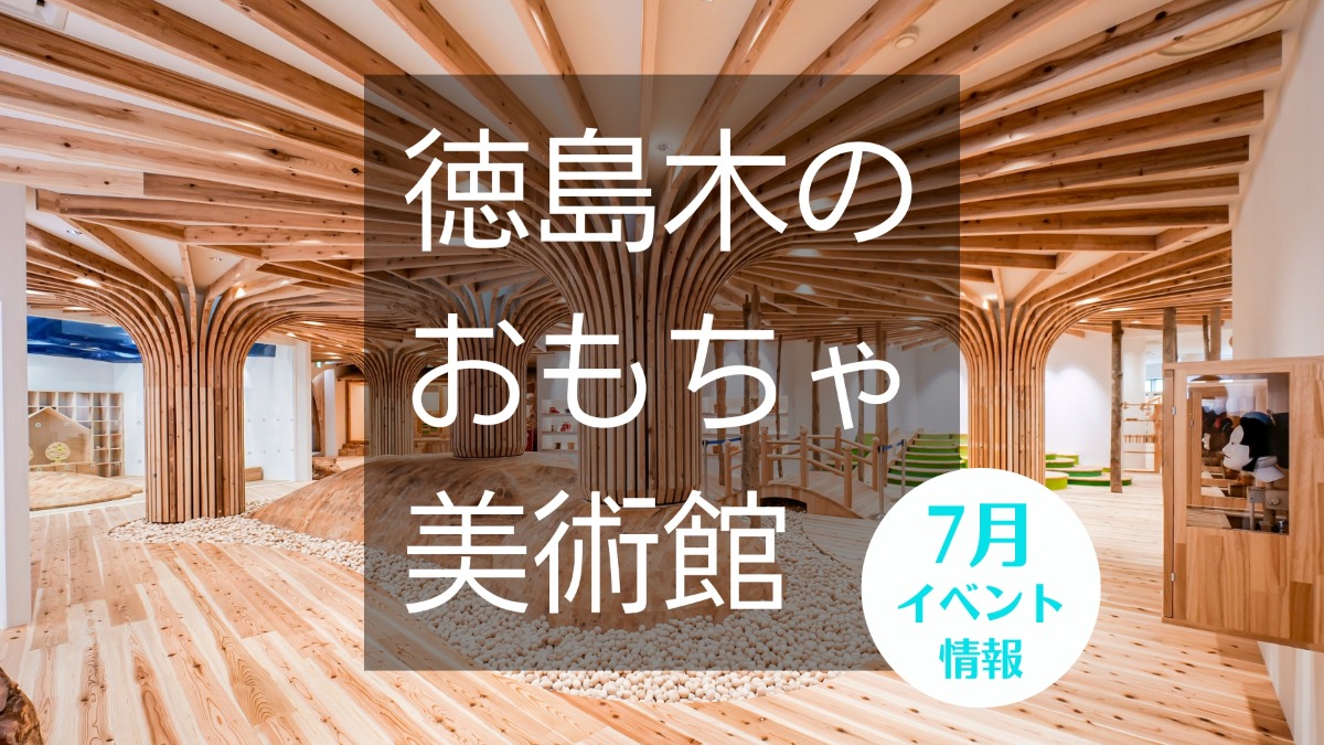 【徳島イベント情報】徳島木のおもちゃ美術館【7月】