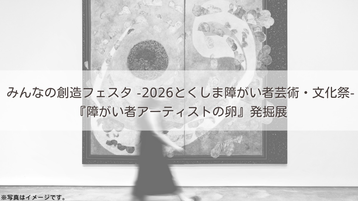 【募集＆応募】みんなの創造フェスタ -2026とくしま障がい者芸術・文化祭-『障がい者アーティストの卵』発掘展［12/19申込締切］