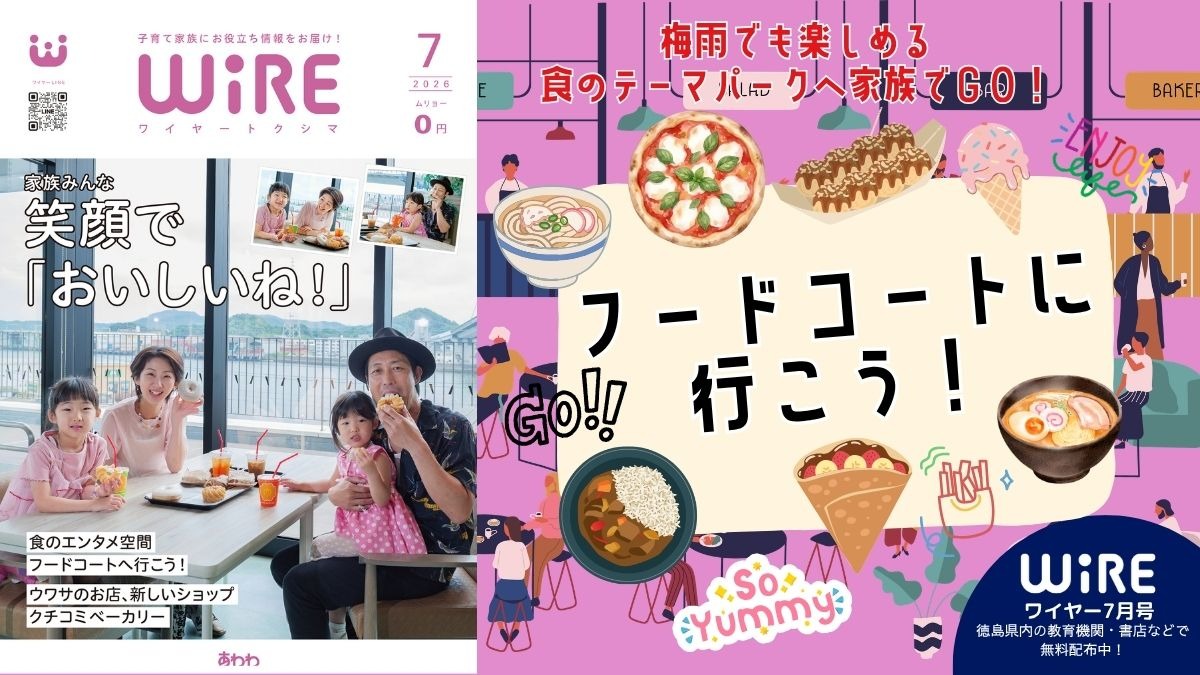 【ワイヤー最新号】徳島の子育てお役立ち情報満載2026年7月号！「食のテーマパーク フードコートへ行こう！」「新店、話題のスポット紹介」andmore！