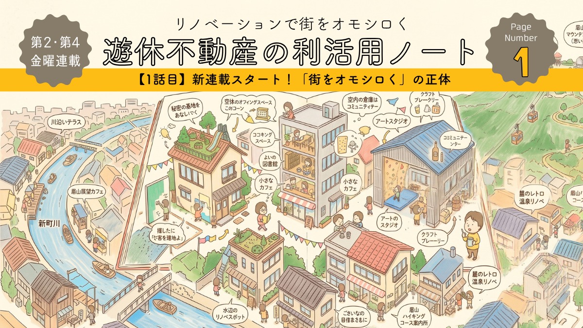 リノベーションで街をオモシロく。遊休不動産の利活用ノート【1話目】新連載スタート！「街をオモシロく」の正体