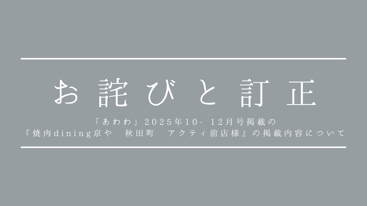 【記事訂正のお知らせ】「あわわ」2025年10‐12月号掲載の『焼肉dining京や 秋田町 アクティ前店様』の掲載内容について