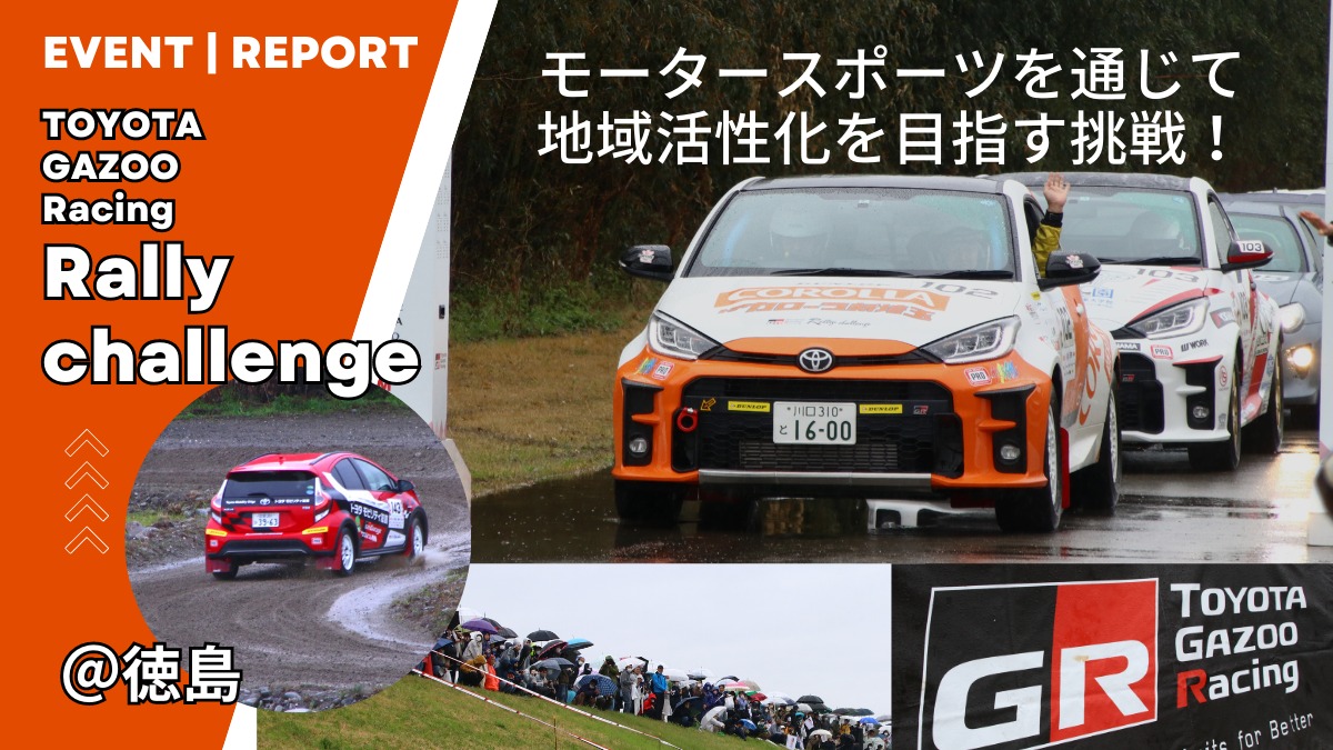 【イベントレポート】モータースポーツを通じて地域活性化を目指す挑戦！／TOYOTA GAZOO Racing Rally challenge