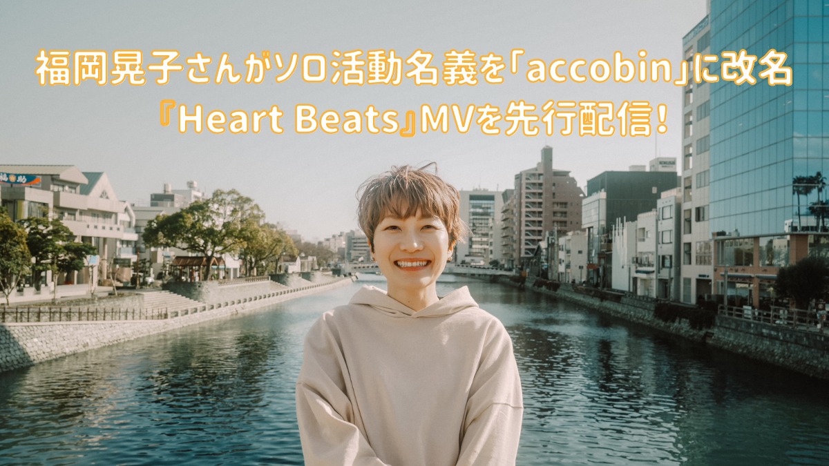 【街ネタ】福岡晃子さんがソロ活動名義を「accobin」に改名、新アルバムFirst Song『Heart Beats』MVを先行配信！