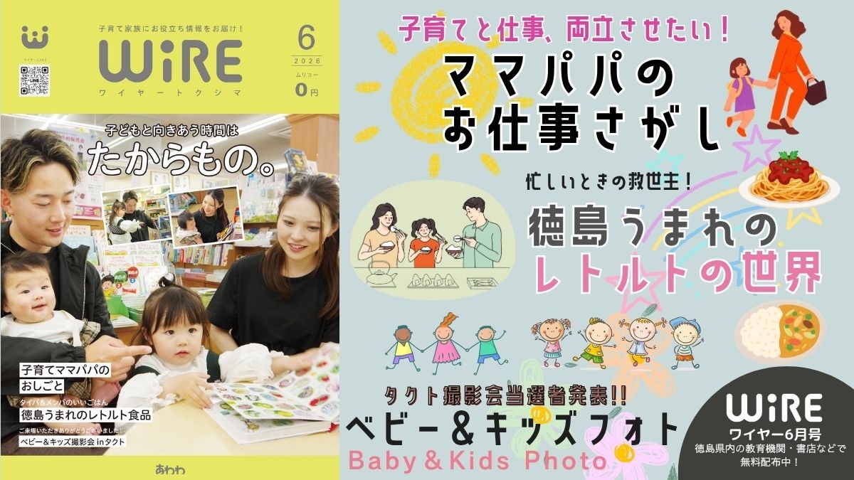 【ワイヤー最新号】徳島の子育てお役立ち情報満載2026年6月号！「ママパパのお仕事探し」「徳島うまれのレトルト食品」「撮影写真載ってます！ベビー＆キッズ撮影会inタクト」andmore！