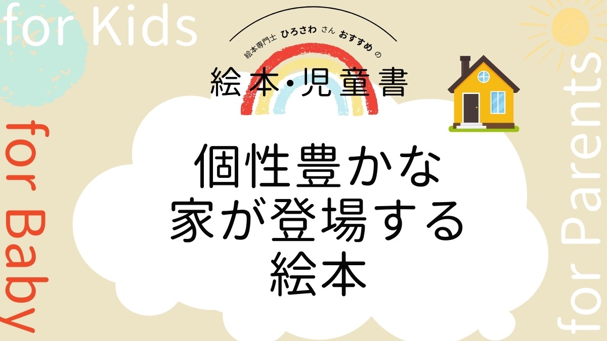 【絵本専門士おすすめ絵本・児童書】家族で楽しむ絵本の時間／個性豊かな家が登場する絵本　赤ちゃん編