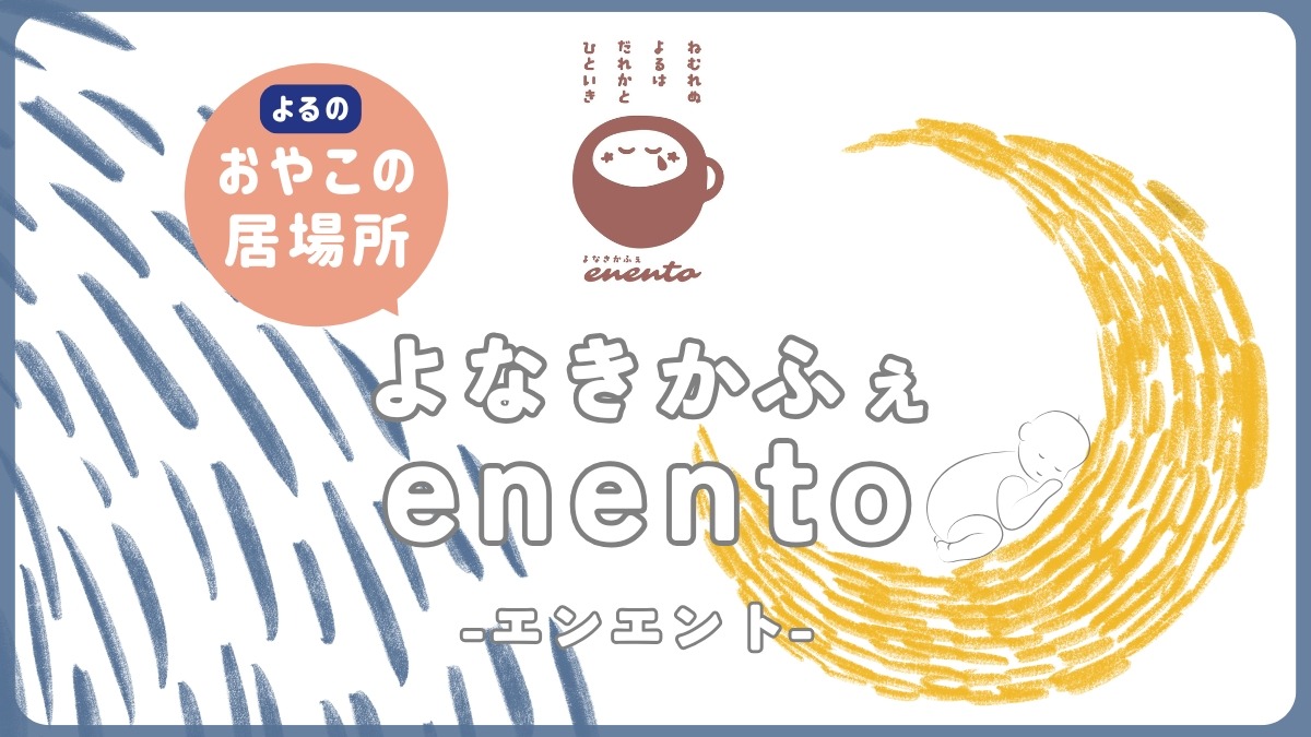 【子育て情報】子育ての「楽しい！」も「大変！」も受け入れる、親子を助ける夜中の居場所｜よなきかふぇenento（エンエント）