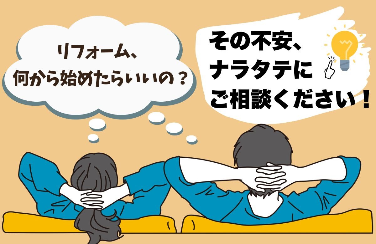 「リフォーム、何から始めたらいいの?」その不安、ナラタテにご相談ください!