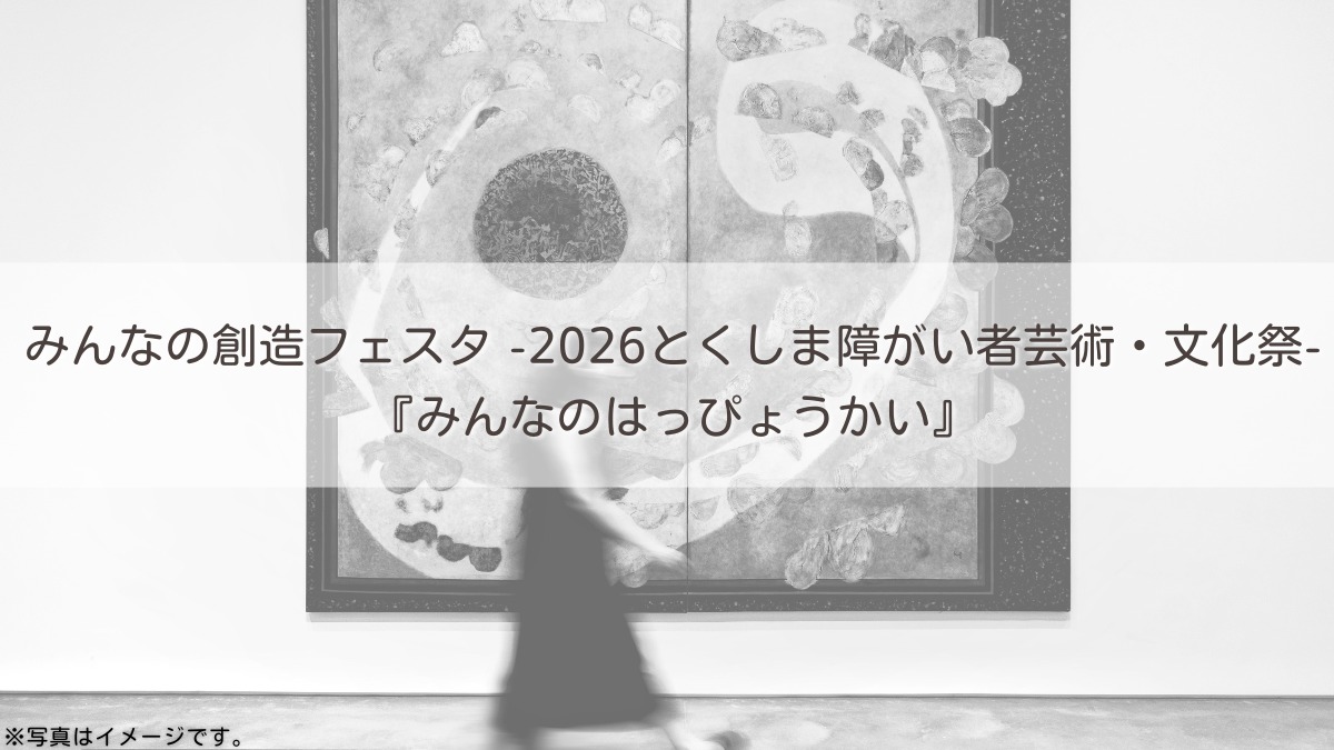 【募集＆応募】みんなの創造フェスタ -2026とくしま障がい者芸術・文化祭-『みんなのはっぴょうかい』［10/27申込締切］