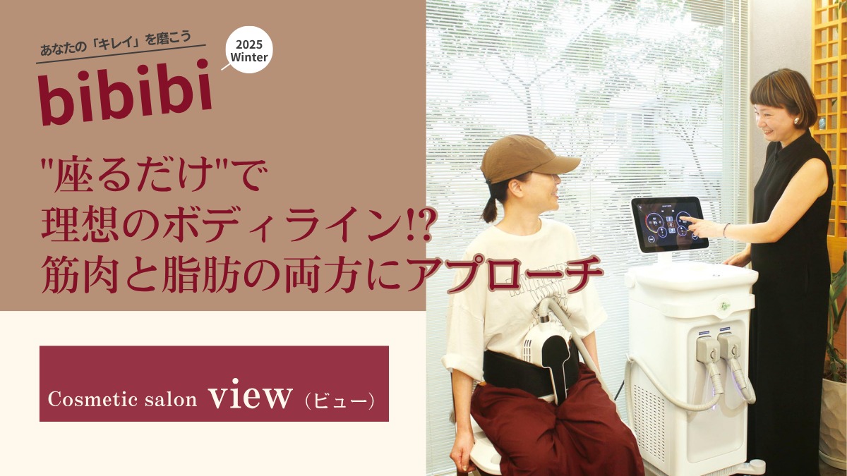 Cosmetic salon view(ビュー)【bibibi 2025 Winter】“座るだけ”で理想のボディライン!? 筋肉と脂肪の両方にアプローチ
