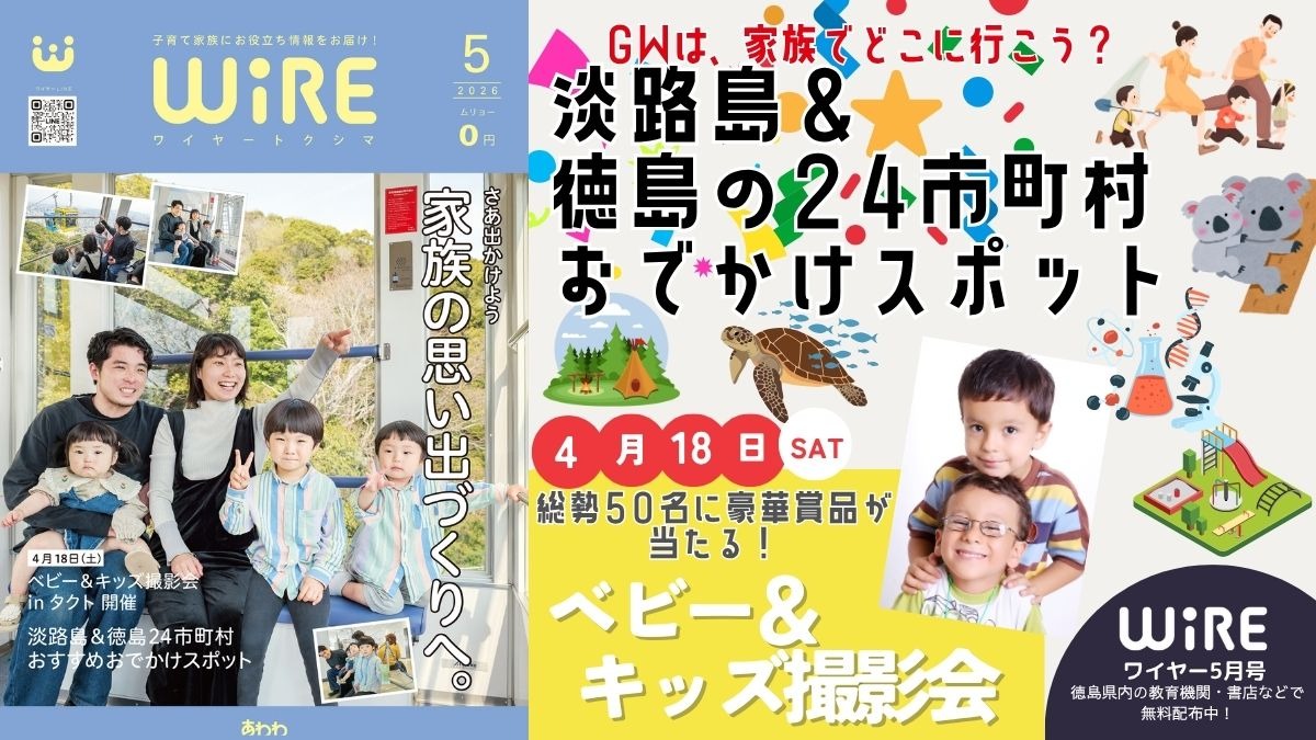 【ワイヤー最新号】徳島の子育てお役立ち情報満載2026年5月号！「淡路島＆徳島24市町村おでかけスポット」「ベビー＆キッズ撮影会inタクト」andmore！