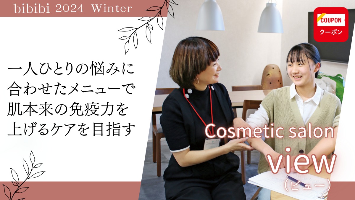 Cosmetic salon view（ビュー）【bibibi 2024 Winter】一人ひとりの悩みに合わせたメニューで 肌本来の免疫力を上げるケアを目指す