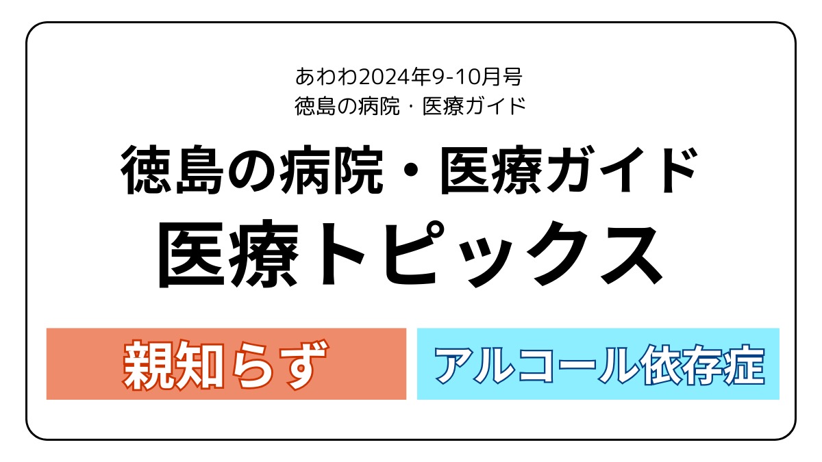 徳島の病院・医療ガイド／医療トピックス＜親知らず＞＜アルコール依存症＞