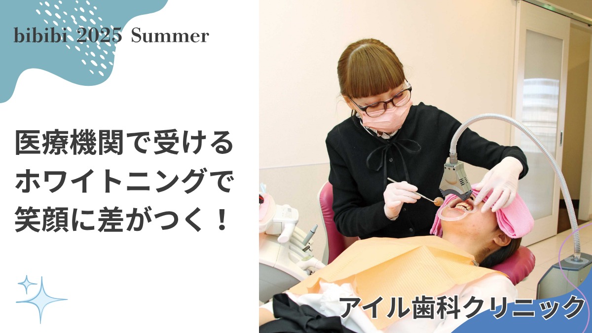 アイル歯科クリニック【bibibi 2025 Summer】医療機関で受けるホワイトニングで笑顔に差がつく!