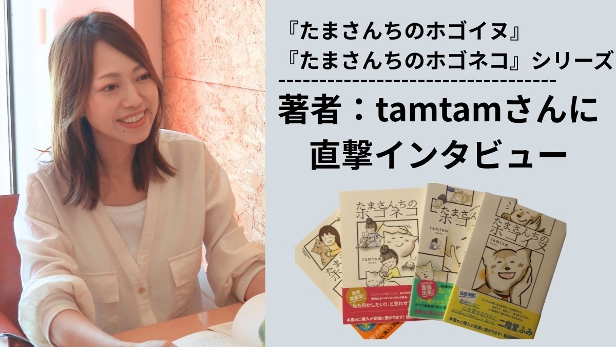 【スペシャルインタビュー】『たまさんちのホゴイヌ・ネコ』の作者tamtamさんに直撃インタビュー！