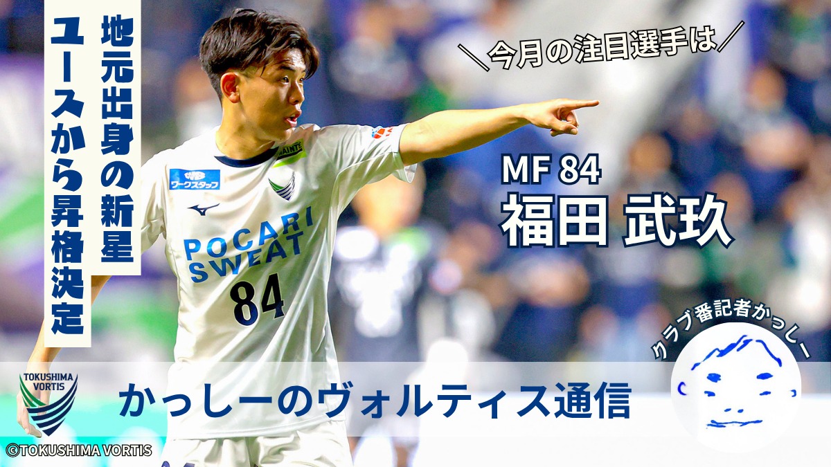 【かっしーの 徳島ヴォルティス通信/2025年7月版】今月の注目選手!MF 84 福田 武玖 選手