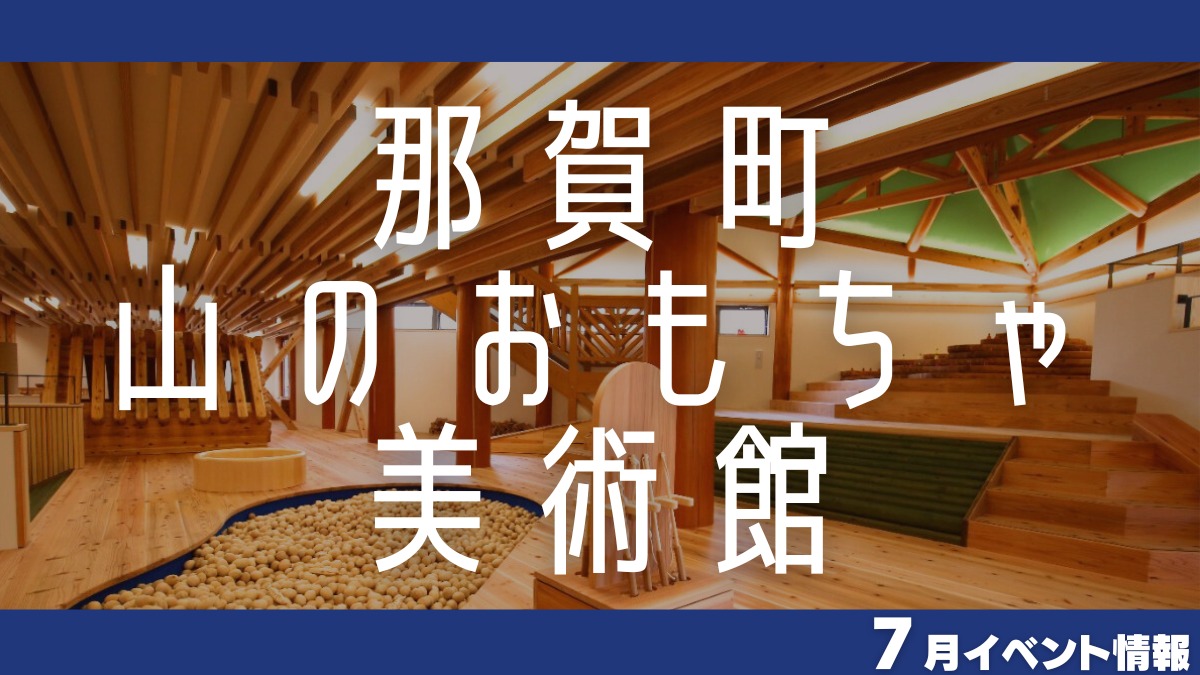 【徳島イベント情報2024】那賀町山のおもちゃ美術館【7月】