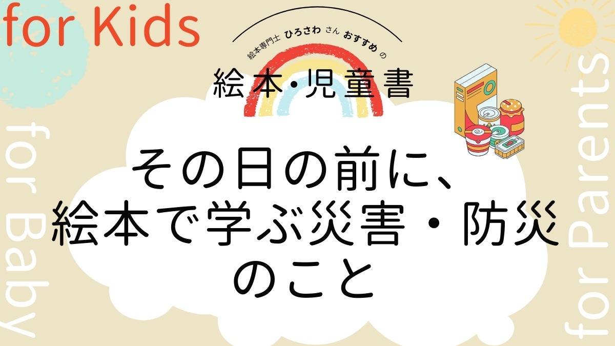 【絵本専門士おすすめ絵本・児童書】家族で楽しむ絵本の時間／その日の前に、絵本で学ぶ災害・防災のこと　大人編