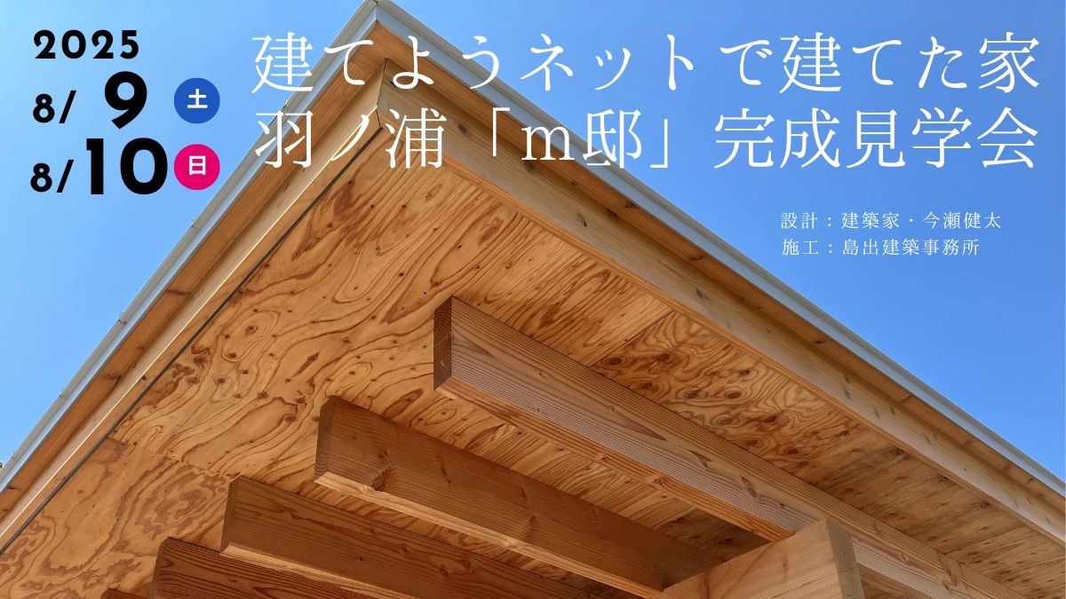 建築家・今瀬さんと直接話せる 8/9(土)・10(日)完成見学会
