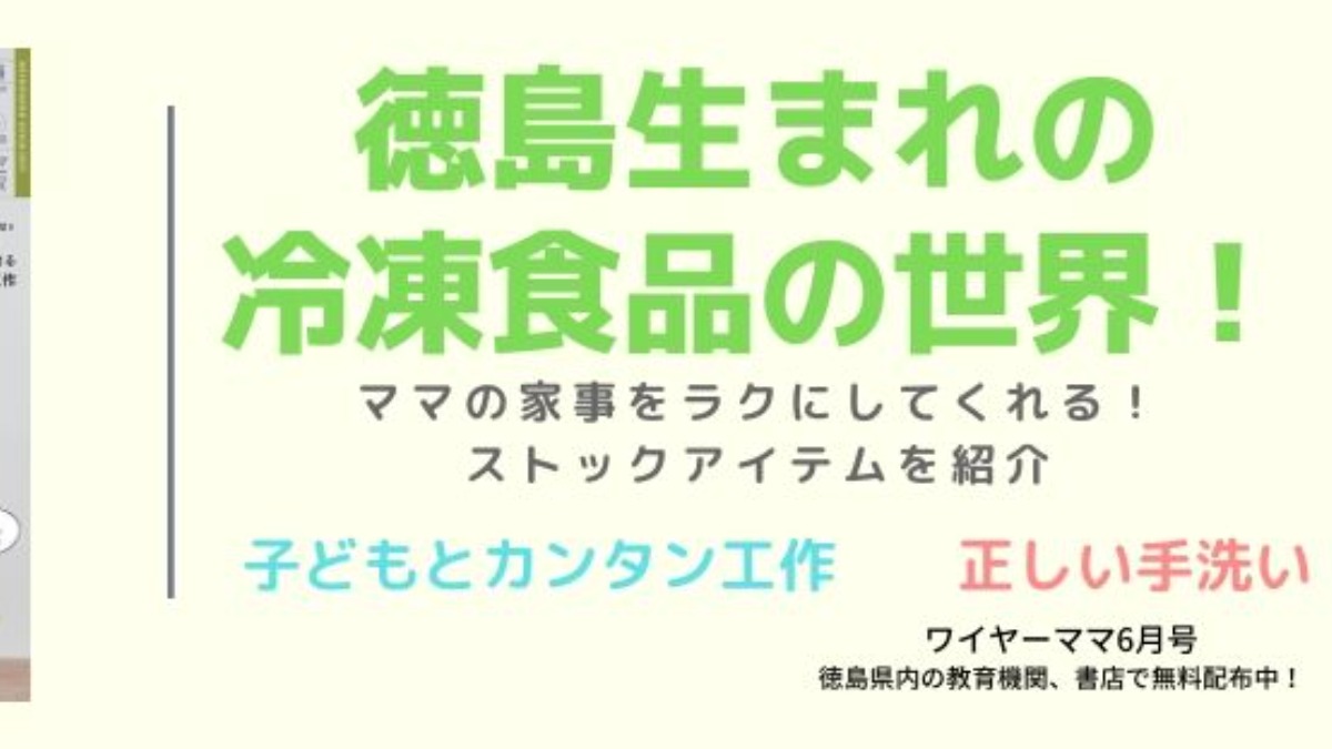 月刊ワイヤーママ6月号 県内各地で5／12より無料配布！今月の特集は『徳島生まれの冷凍食品の世界』