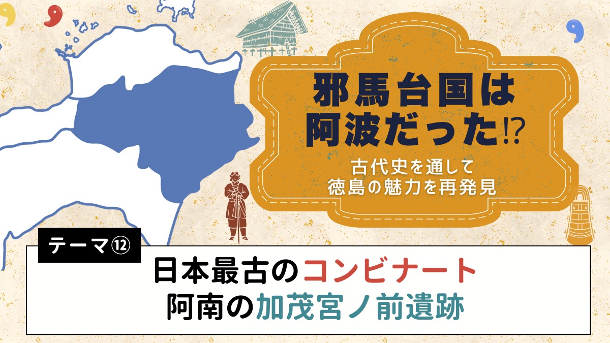 邪馬台国は阿波だった!?【古代史を通して徳島の魅力を再発見】テーマ⑫日本最古のコンビナート 阿南の加茂宮ノ前遺跡
