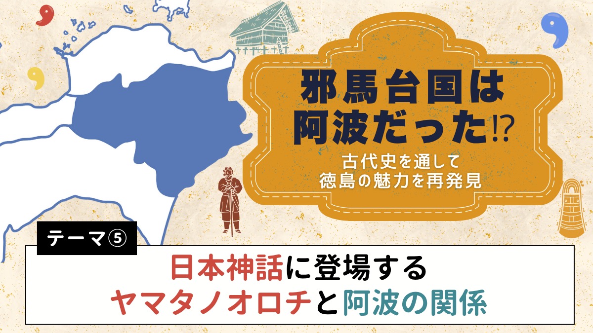 邪馬台国は阿波だった!?【古代史を通して徳島の魅力を再発見】テーマ⑤日本神話に登場するヤマタノオロチと阿波の関係