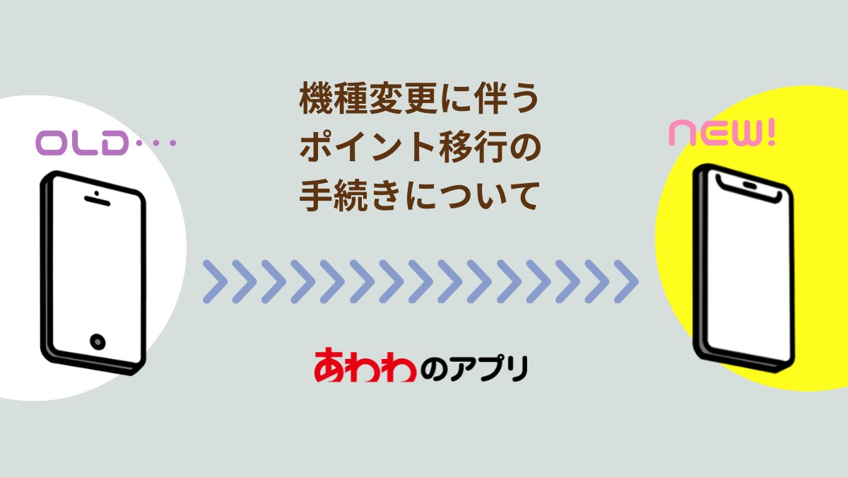 【あわわのアプリ】機種変更に伴う ポイント移行手続きについてご案内