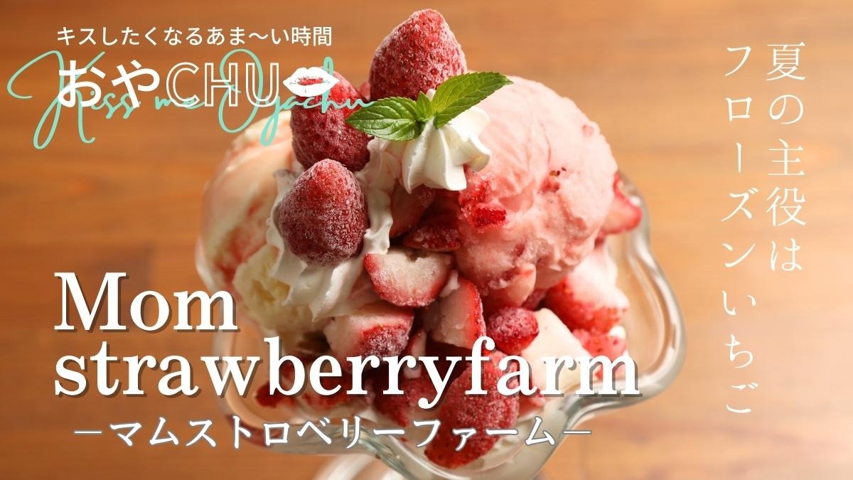 【徳島スイーツ部／おやCHU】Mom strawberryfarm（マムストロベリーファーム／阿南市那賀川町）1年中いちごがおいしい！ 夏の主役はフローズンいちご