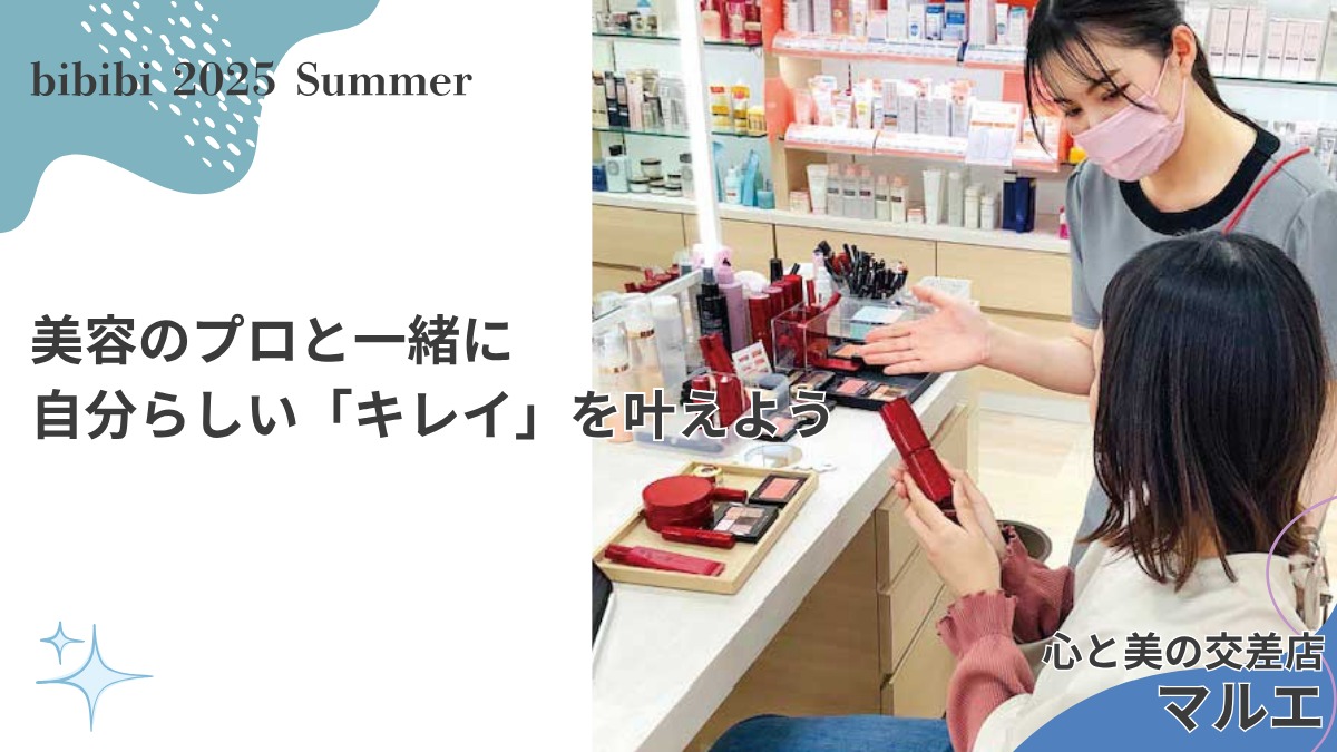 化粧品 心と美の交差店 マルエ【bibibi 2025 Summer】美容のプロと一緒に自分らしい「キレイ」を叶えよう