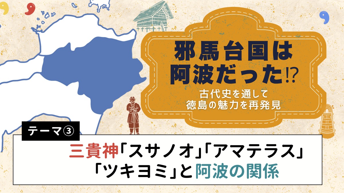 邪馬台国は阿波だった!?【古代史を通して徳島の魅力を再発見】テーマ③三貴神「スサノオ」「アマテラス」「ツキヨミ」と阿波の関係