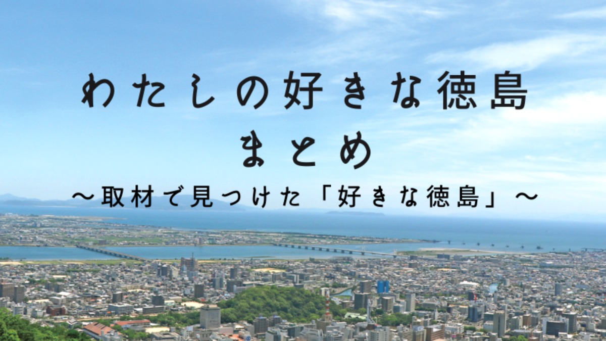 《まとめ⑫》「徳島の今を語る」～取材で見つけた「好きな徳島」②～