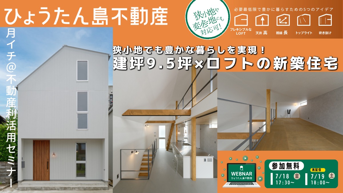 【月イチ＠不動産利活用オンラインセミナー】2025年7月18日（金）／建坪9.5坪×ロフトの新築住宅