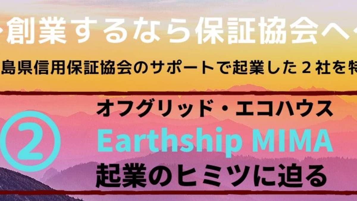 注目を集めるエコハウス『Earthship MIMA』起業のヒミツと「徳島県信用保証協会」