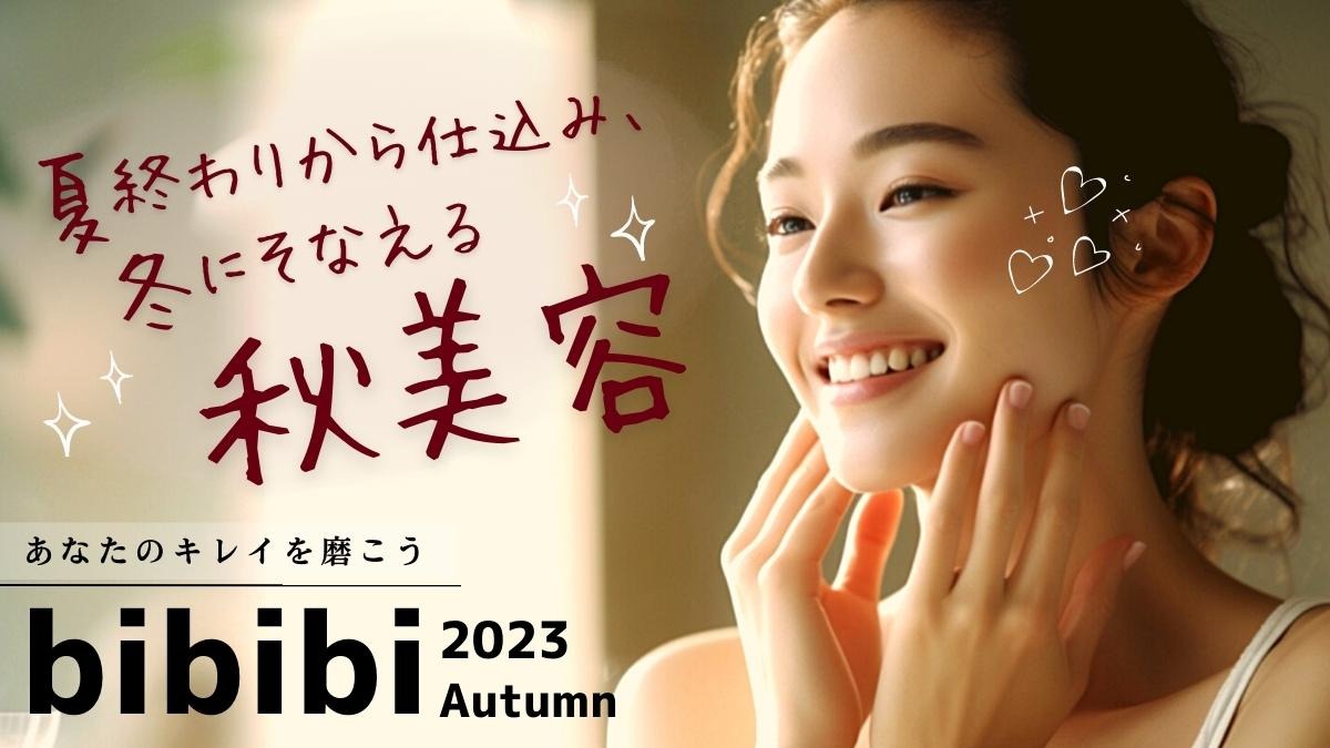 【bibibi 2023 Autumn】夏終わりから仕込み、 冬にそなえる秋美容