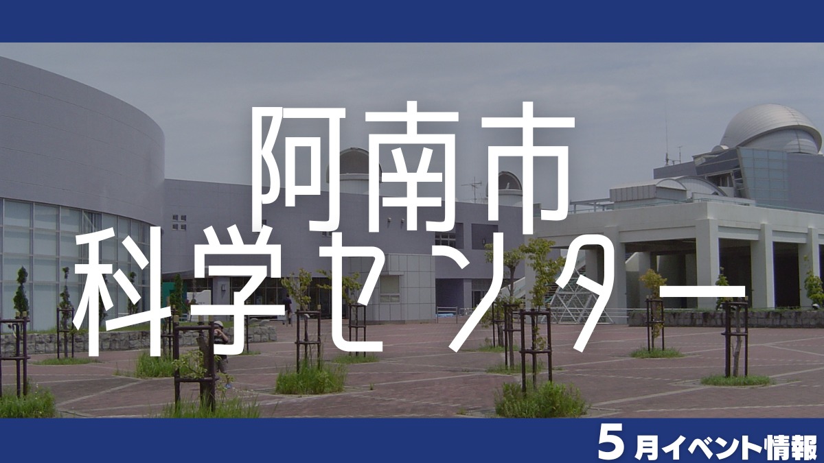 【徳島イベント情報】阿南市科学センター【5月】