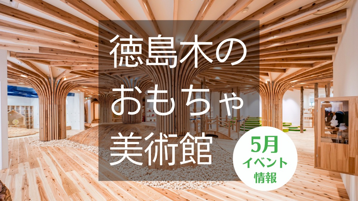 【徳島イベント情報】徳島木のおもちゃ美術館【5月】